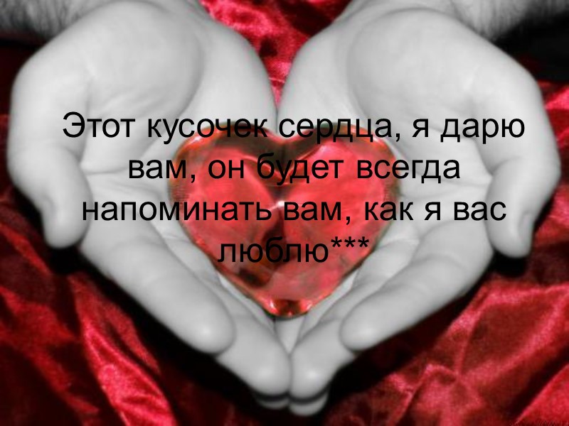 Этот кусочек сердца, я дарю вам, он будет всегда напоминать вам, как я вас